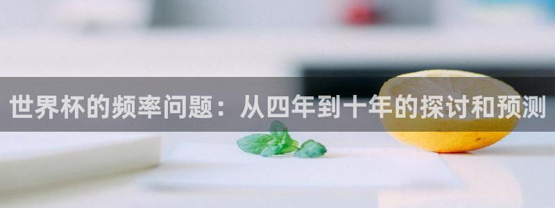 2026年世界杯时间表：世界杯的频率问题：从四年到十年的探讨和预测