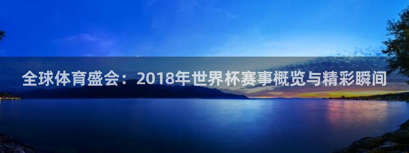 世界杯2026赛程时间表格：全球体育盛会：2018年世界杯赛事概览与精彩瞬间
