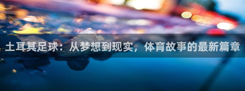 世界杯 2026:土耳其足球:从梦想到现实,体育故事的最新篇章