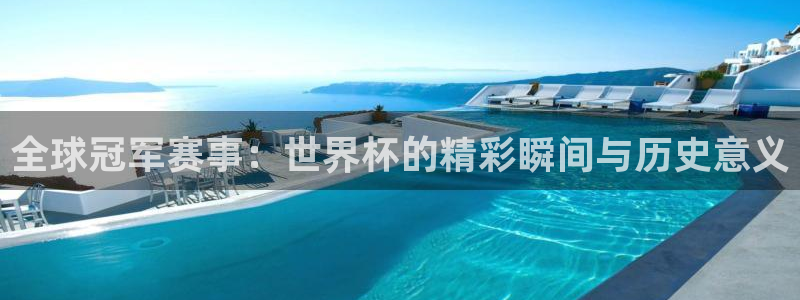预选赛世界杯：全球冠军赛事：世界杯的精彩瞬间与历史意义